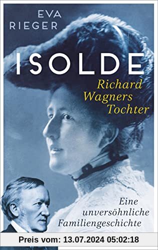 Isolde. Richard Wagners Tochter: Eine unversöhnliche Familiengeschichte | Biografie mit neuen Erkenntnissen über Richard Wagner